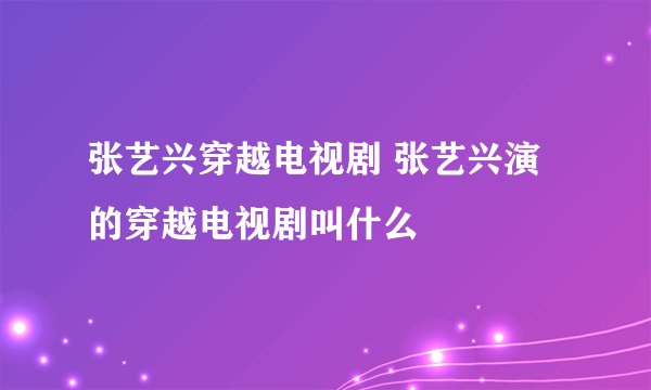 张艺兴穿越电视剧 张艺兴演的穿越电视剧叫什么
