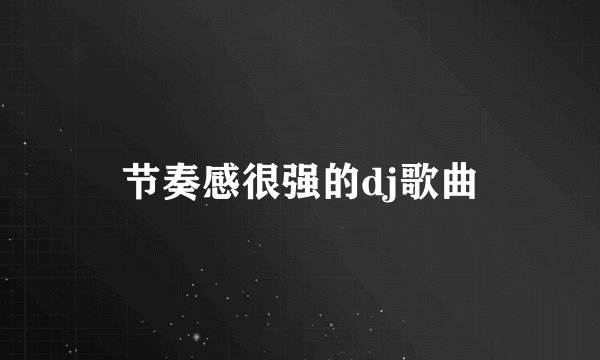 节奏感很强的dj歌曲