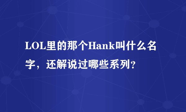 LOL里的那个Hank叫什么名字，还解说过哪些系列？