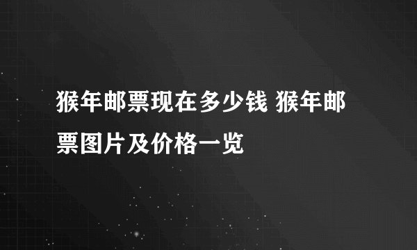 猴年邮票现在多少钱 猴年邮票图片及价格一览