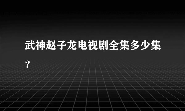武神赵子龙电视剧全集多少集？