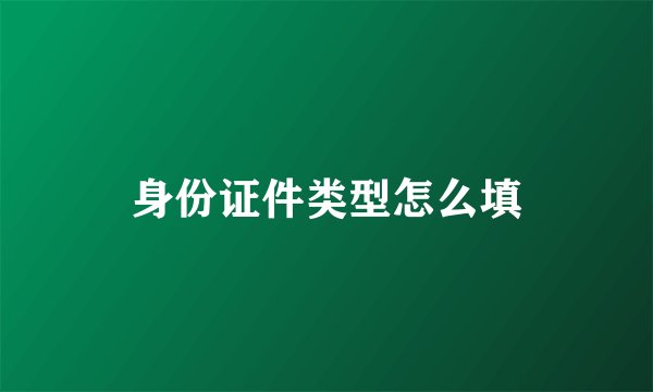 身份证件类型怎么填