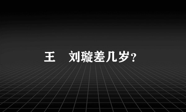 王弢刘璇差几岁？