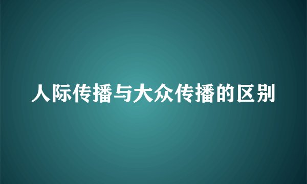 人际传播与大众传播的区别