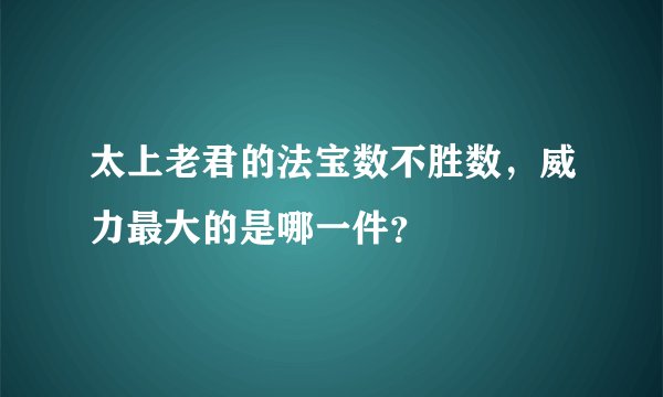 太上老君的法宝数不胜数,威力最大的是哪一件?