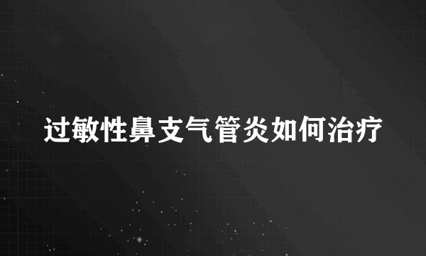 过敏性鼻支气管炎如何治疗