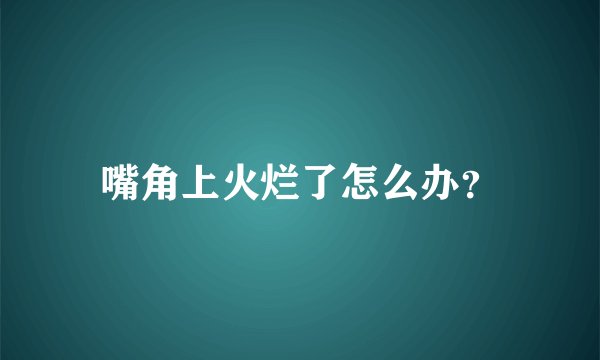 嘴角上火烂了怎么办？