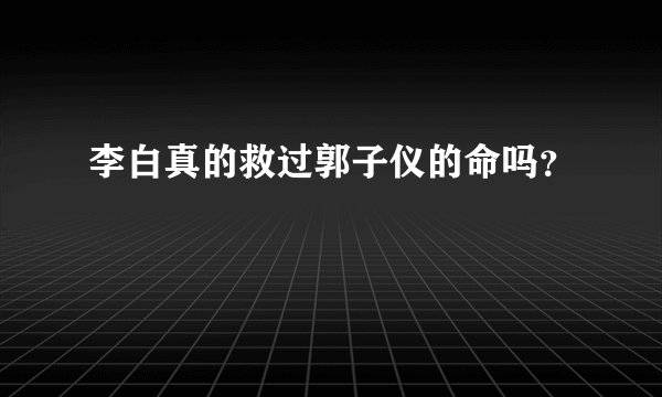 李白真的救过郭子仪的命吗？