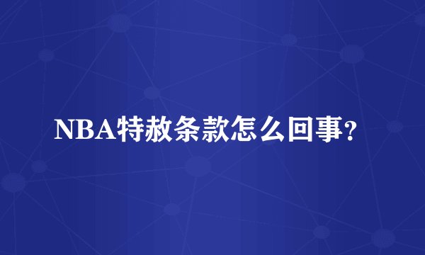 NBA特赦条款怎么回事?