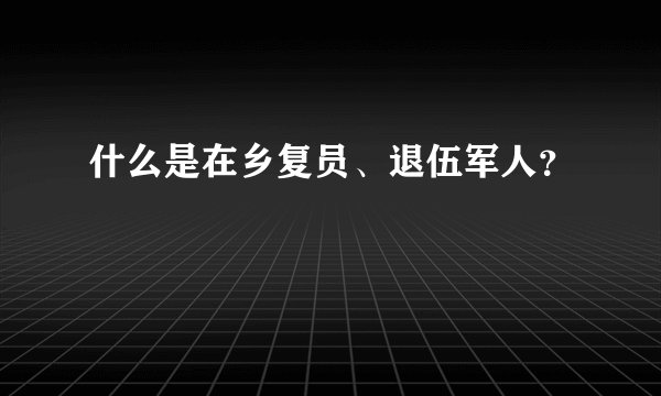 什么是在乡复员、退伍军人？
