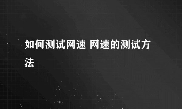 如何测试网速 网速的测试方法