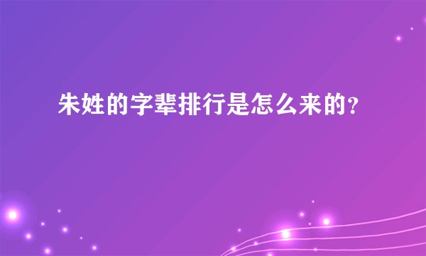 朱姓的字辈排行是怎么来的？