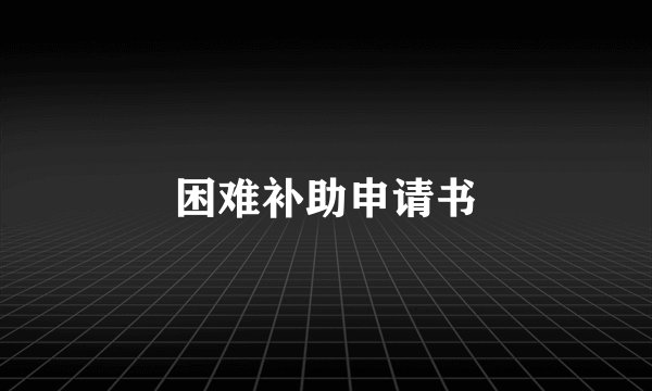 困难补助申请书