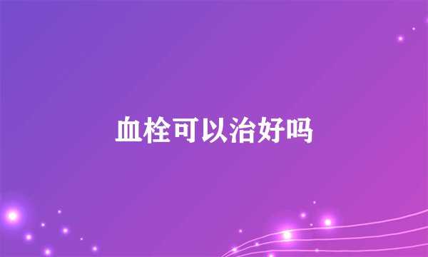 血栓可以治好吗
