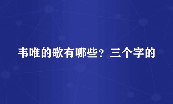 韦唯的歌有哪些？三个字的