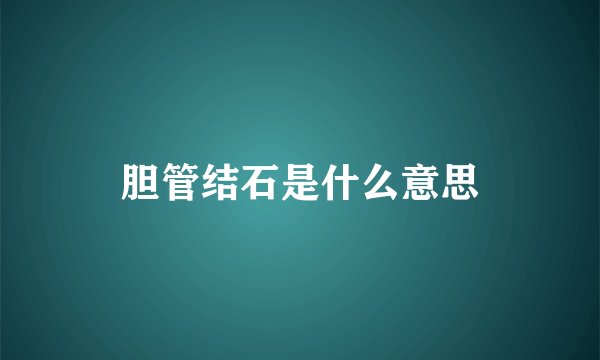 胆管结石是什么意思