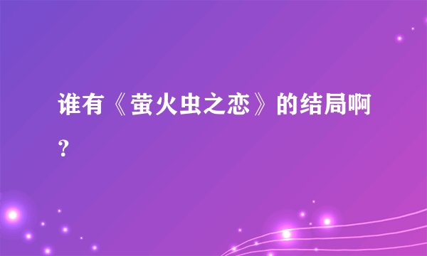 谁有《萤火虫之恋》的结局啊？