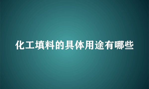 化工填料的具体用途有哪些