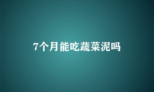 7个月能吃蔬菜泥吗