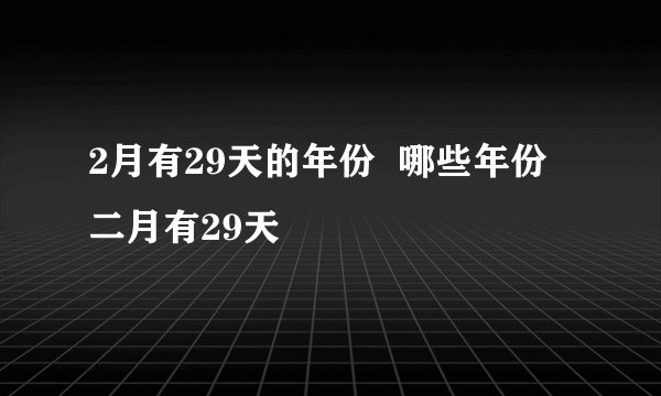 2月有29天的年份  哪些年份二月有29天
