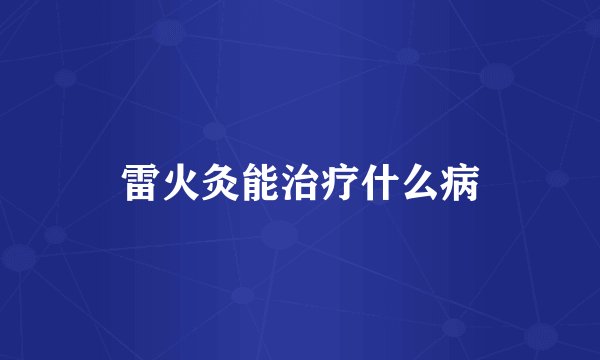 雷火灸能治疗什么病