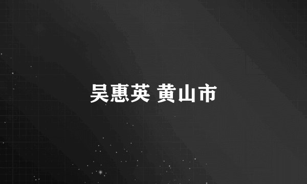 吴惠英 黄山市