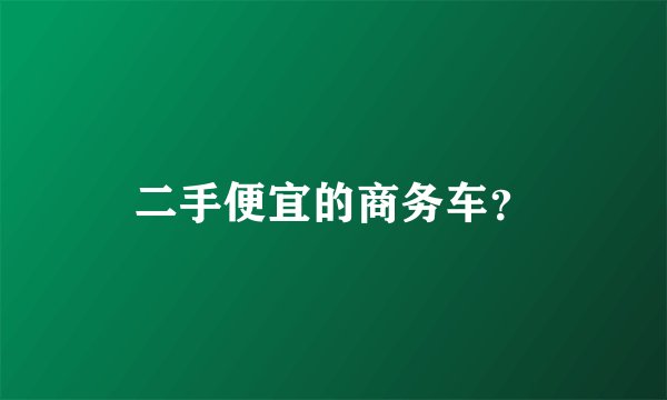 二手便宜的商务车？