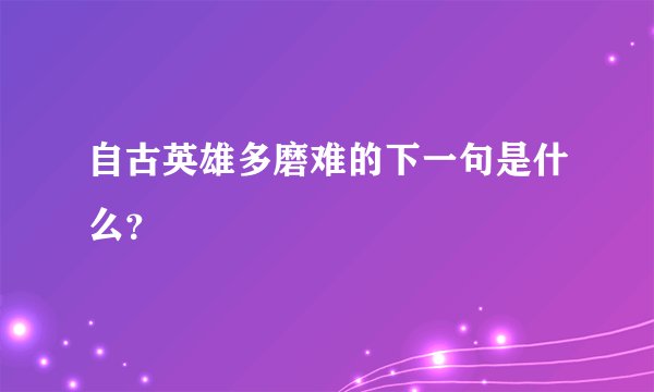 自古英雄多磨难的下一句是什么？