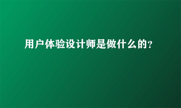 用户体验设计师是做什么的？
