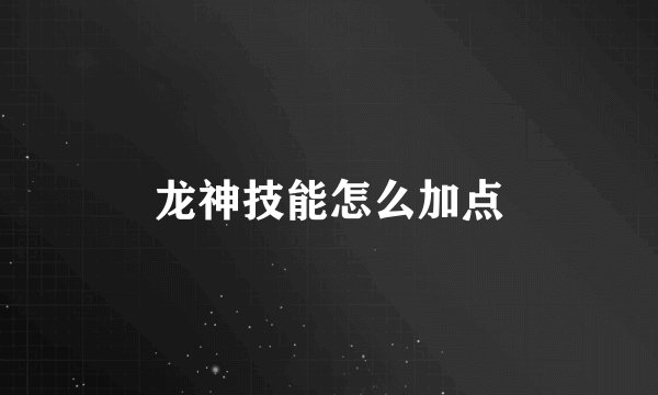 龙神技能怎么加点