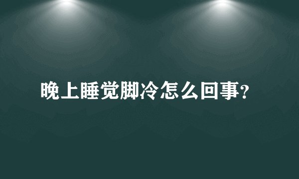 晚上睡觉脚冷怎么回事？