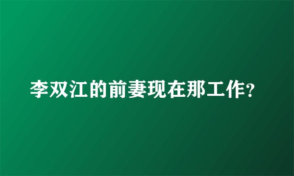 李双江的前妻现在那工作？