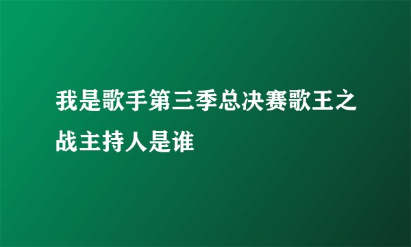 我是歌手第三季总决赛歌王之战主持人是谁