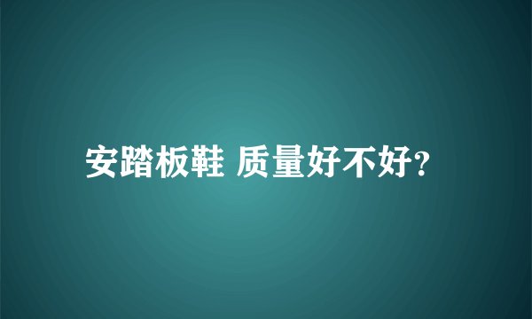 安踏板鞋 质量好不好？
