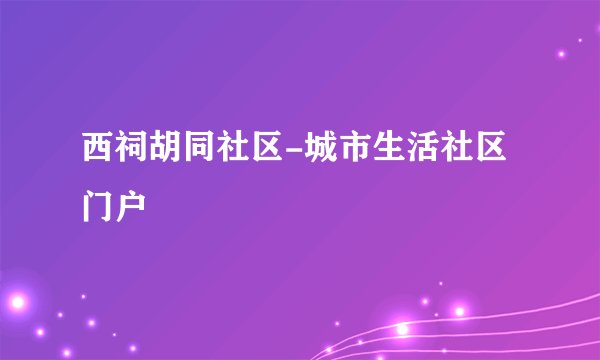 西祠胡同社区-城市生活社区门户