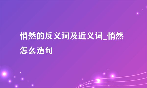 悄然的反义词及近义词_悄然怎么造句
