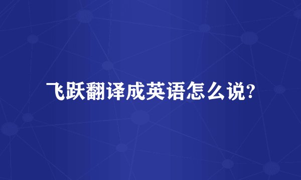 飞跃翻译成英语怎么说?