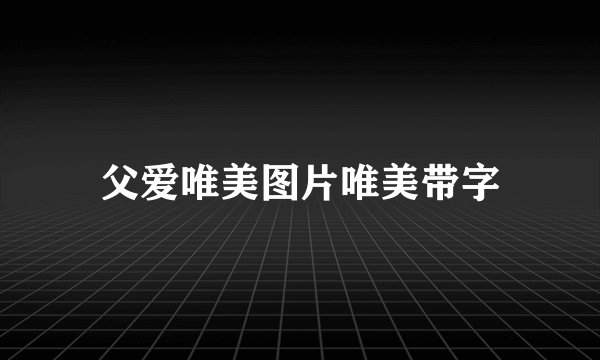 父爱唯美图片唯美带字