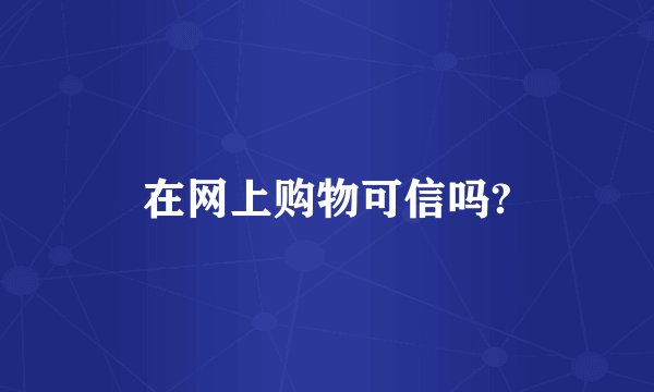 在网上购物可信吗?