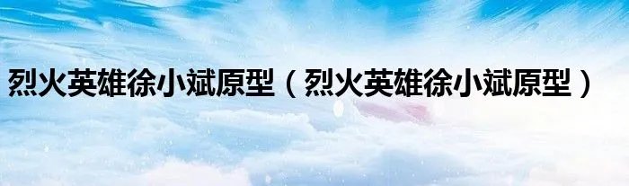烈火英雄徐小斌原型（烈火英雄徐小斌原型）