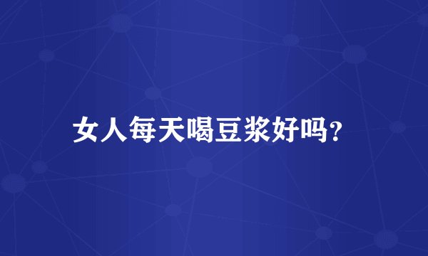 女人每天喝豆浆好吗?