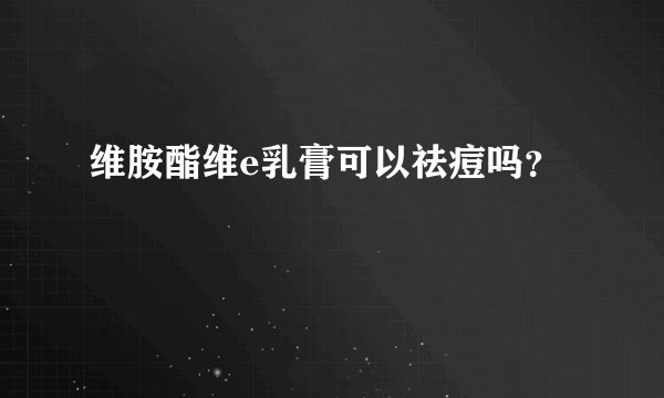 维胺酯维e乳膏可以祛痘吗？