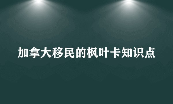 加拿大移民的枫叶卡知识点