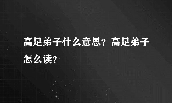 高足弟子什么意思？高足弟子怎么读？