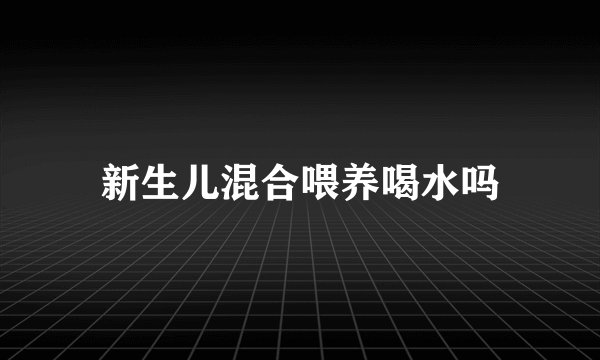 新生儿混合喂养喝水吗