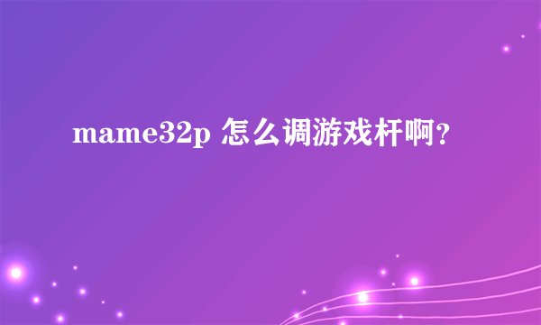 mame32p 怎么调游戏杆啊？