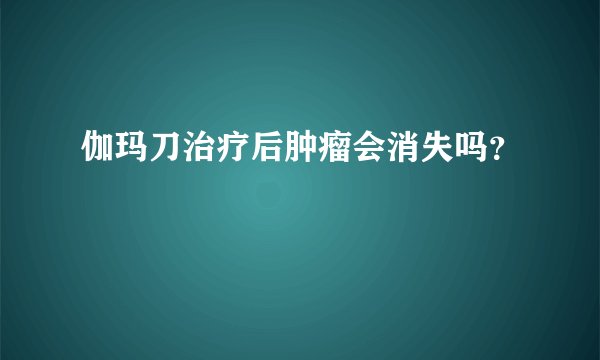 伽玛刀治疗后肿瘤会消失吗?