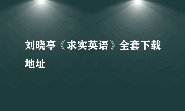 刘晓亭《求实英语》全套下载地址