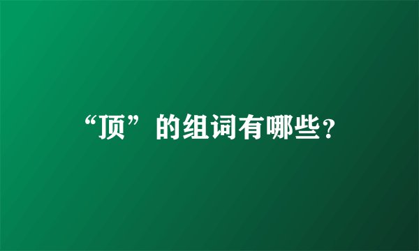 “顶”的组词有哪些？