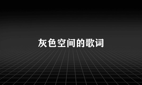 灰色空间的歌词